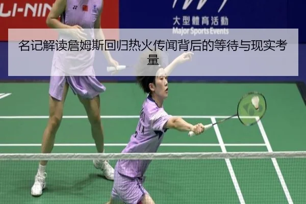 名记解读詹姆斯回归热火传闻背后的等待与现实考量